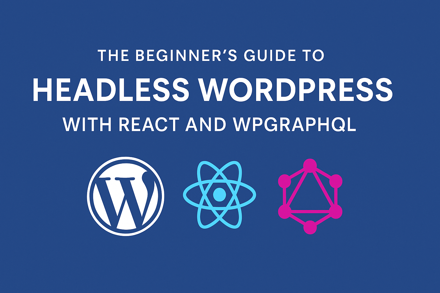 The Beginner’s Guide to Headless WordPress with React and WPGraphQL